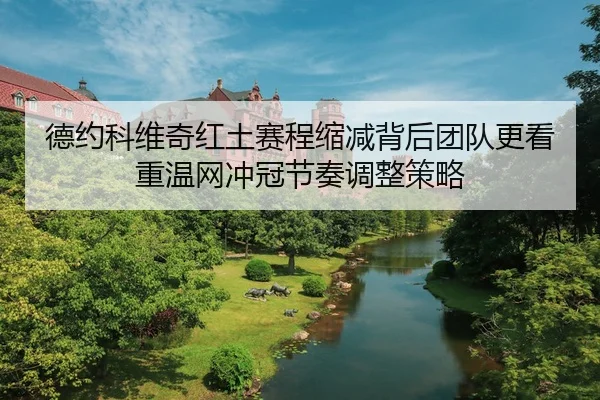 德约科维奇红土赛程缩减背后团队更看重温网冲冠节奏调整策略