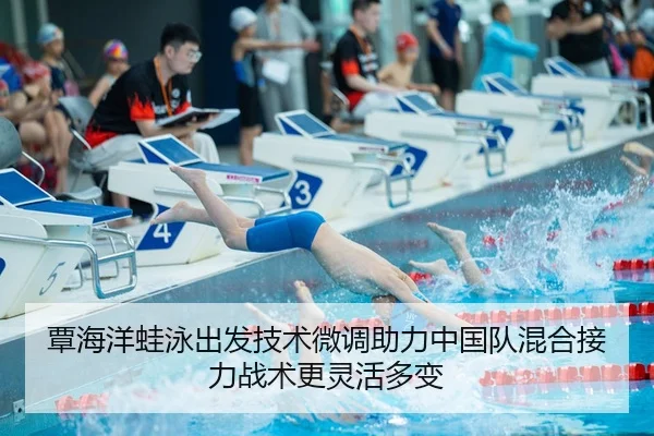 覃海洋蛙泳出发技术微调助力中国队混合接力战术更灵活多变