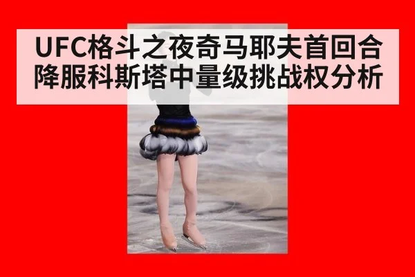 UFC格斗之夜奇马耶夫首回合降服科斯塔中量级挑战权分析