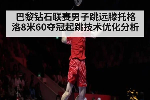 巴黎钻石联赛男子跳远滕托格洛8米60夺冠起跳技术优化分析