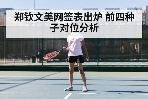 郑钦文美网签表出炉 前四种子对位分析