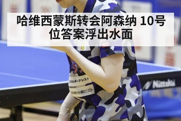 哈维西蒙斯转会阿森纳 10号位答案浮出水面