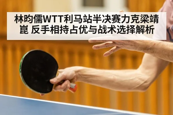 林昀儒WTT利马站半决赛力克梁靖崑 反手相持占优与战术选择解析