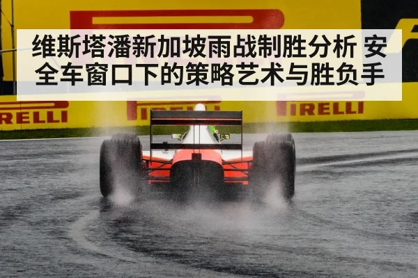 维斯塔潘新加坡雨战制胜分析 安全车窗口下的策略艺术与胜负手