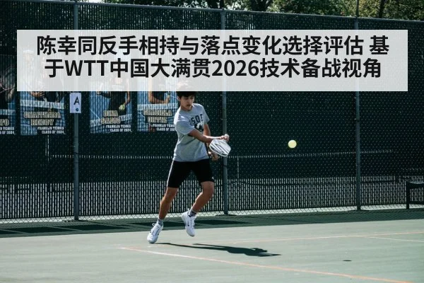陈幸同反手相持与落点变化选择评估 基于WTT中国大满贯2026技术备战视角