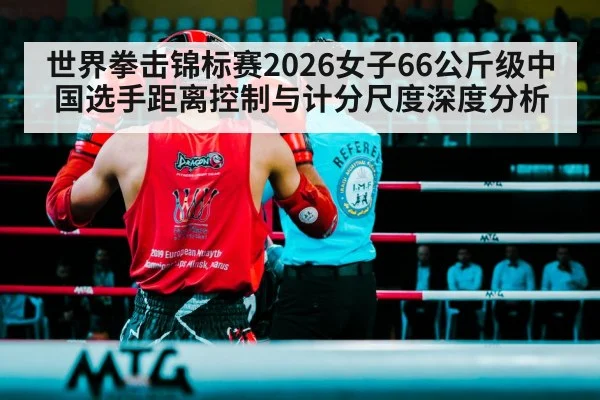 世界拳击锦标赛2026女子66公斤级中国选手距离控制与计分尺度深度分析