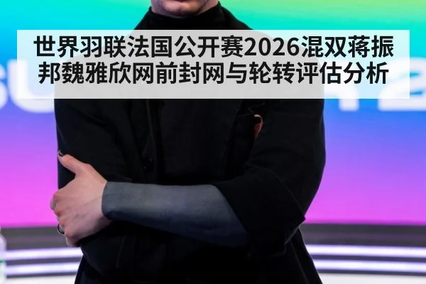 世界羽联法国公开赛2026混双蒋振邦魏雅欣网前封网与轮转评估分析